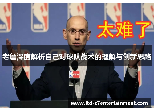 老詹深度解析自己对球队战术的理解与创新思路