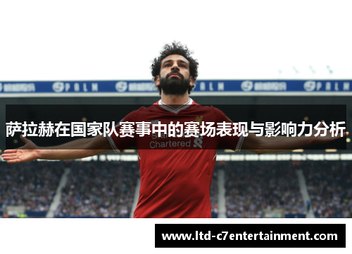 萨拉赫在国家队赛事中的赛场表现与影响力分析
