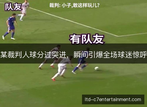 某裁判人球分过突进,瞬间引爆全场球迷惊呼 某裁判人球分过突进,瞬间引爆全场球迷惊呼
