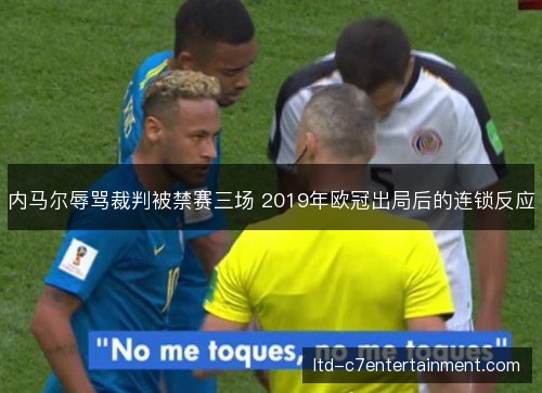 内马尔辱骂裁判被禁赛三场 2019年欧冠出局后的连锁反应 内马尔辱骂裁判被禁赛三场 2019年欧冠出局后的连锁反应