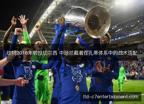 坎特2016年转投切尔西 中场拦截者在孔蒂体系中的战术适配